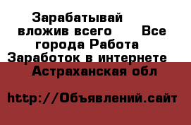 Зарабатывай 1000$ вложив всего 1$ - Все города Работа » Заработок в интернете   . Астраханская обл.